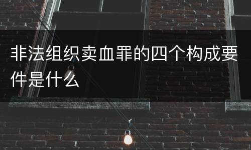 非法组织卖血罪的四个构成要件是什么