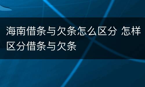 海南借条与欠条怎么区分 怎样区分借条与欠条