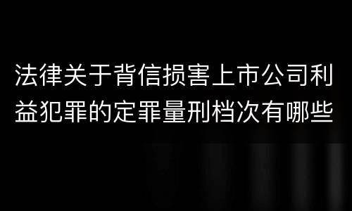 法律关于背信损害上市公司利益犯罪的定罪量刑档次有哪些