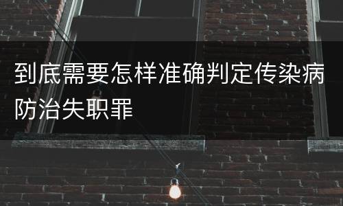 到底需要怎样准确判定传染病防治失职罪