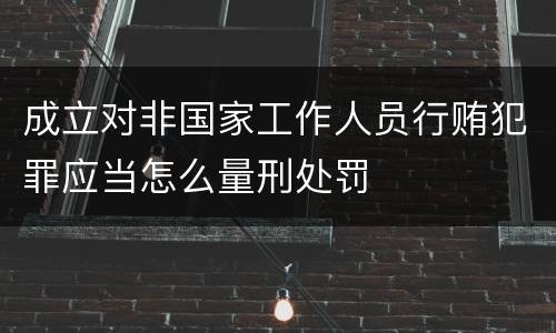 成立对非国家工作人员行贿犯罪应当怎么量刑处罚