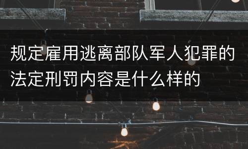 规定雇用逃离部队军人犯罪的法定刑罚内容是什么样的