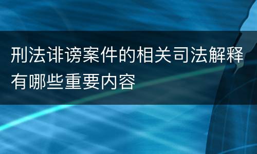 刑法诽谤案件的相关司法解释有哪些重要内容