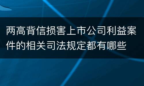 两高背信损害上市公司利益案件的相关司法规定都有哪些