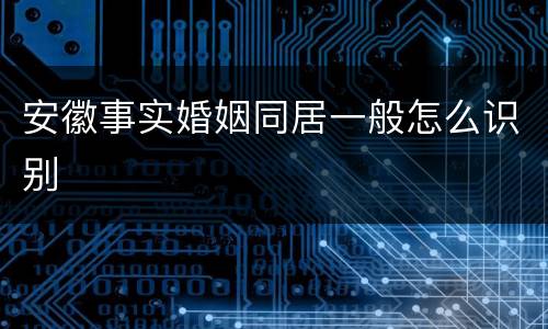 安徽事实婚姻同居一般怎么识别