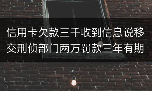 信用卡欠款三千收到信息说移交刑侦部门两万罚款三年有期是骗人的么