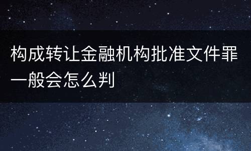 构成转让金融机构批准文件罪一般会怎么判