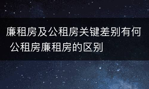 廉租房及公租房关键差别有何 公租房廉租房的区别