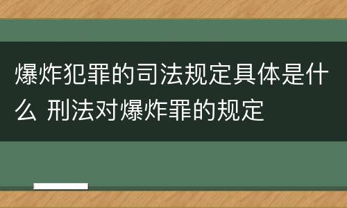爆炸犯罪的司法规定具体是什么 刑法对爆炸罪的规定
