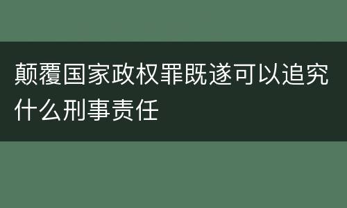 颠覆国家政权罪既遂可以追究什么刑事责任