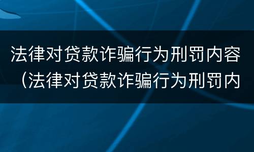 法律对贷款诈骗行为刑罚内容（法律对贷款诈骗行为刑罚内容有哪些）