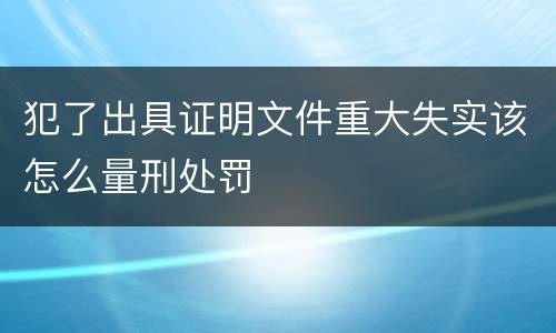 犯了出具证明文件重大失实该怎么量刑处罚