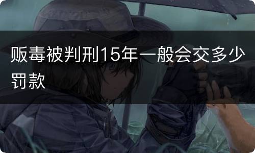 贩毒被判刑15年一般会交多少罚款