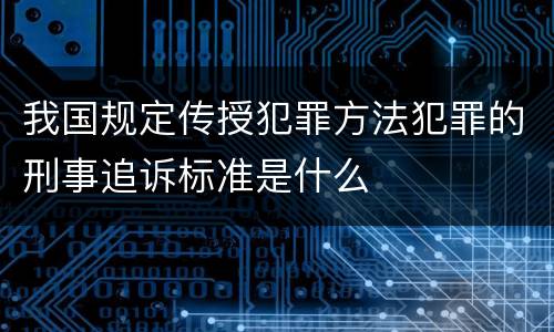 我国规定传授犯罪方法犯罪的刑事追诉标准是什么