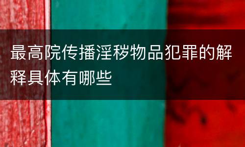 最高院传播淫秽物品犯罪的解释具体有哪些