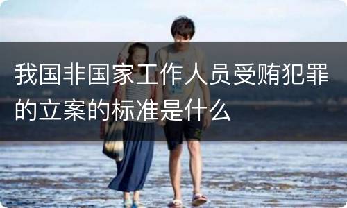 我国非国家工作人员受贿犯罪的立案的标准是什么