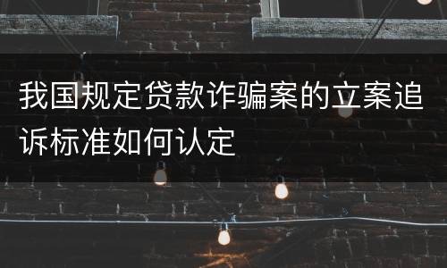 我国规定贷款诈骗案的立案追诉标准如何认定