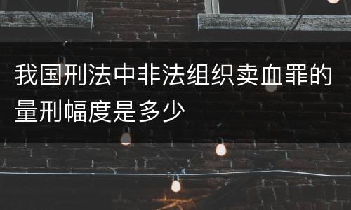我国刑法中非法组织卖血罪的量刑幅度是多少