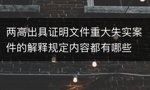 两高出具证明文件重大失实案件的解释规定内容都有哪些