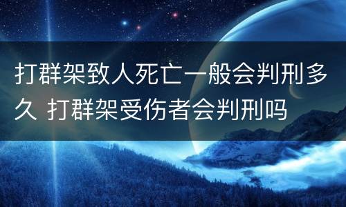 打群架致人死亡一般会判刑多久 打群架受伤者会判刑吗