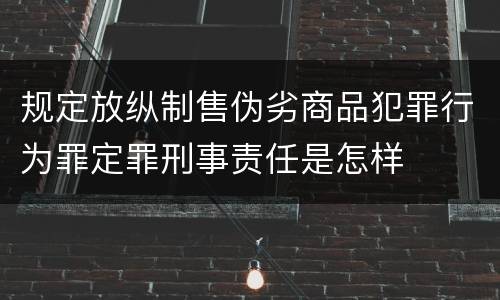 规定放纵制售伪劣商品犯罪行为罪定罪刑事责任是怎样