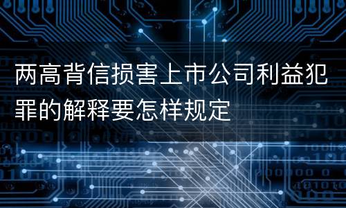 两高背信损害上市公司利益犯罪的解释要怎样规定