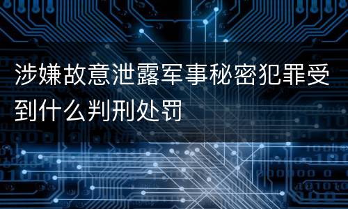 涉嫌故意泄露军事秘密犯罪受到什么判刑处罚