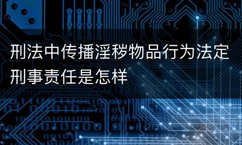 刑法中传播淫秽物品行为法定刑事责任是怎样