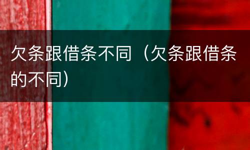 欠条跟借条不同（欠条跟借条的不同）