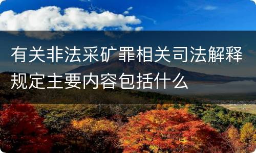 有关非法采矿罪相关司法解释规定主要内容包括什么