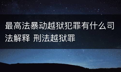 最高法暴动越狱犯罪有什么司法解释 刑法越狱罪