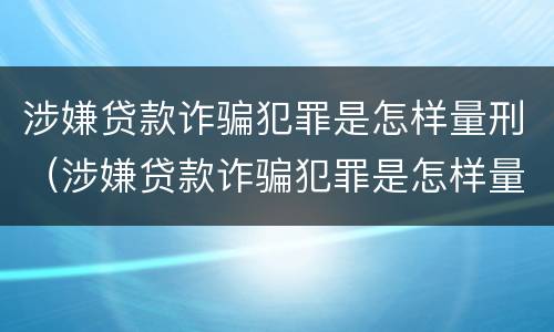 涉嫌贷款诈骗犯罪是怎样量刑（涉嫌贷款诈骗犯罪是怎样量刑的）