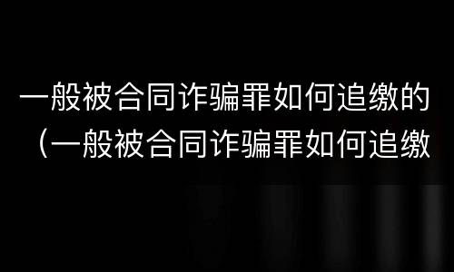 一般被合同诈骗罪如何追缴的（一般被合同诈骗罪如何追缴的呢）