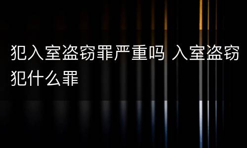 犯入室盗窃罪严重吗 入室盗窃犯什么罪