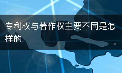 专利权与著作权主要不同是怎样的