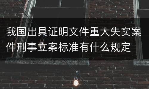 我国出具证明文件重大失实案件刑事立案标准有什么规定