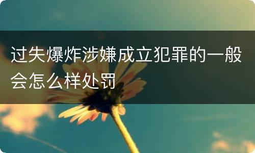 过失爆炸涉嫌成立犯罪的一般会怎么样处罚