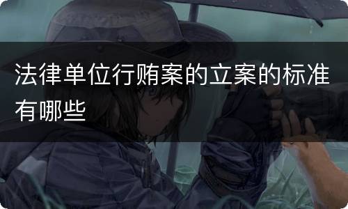 法律单位行贿案的立案的标准有哪些