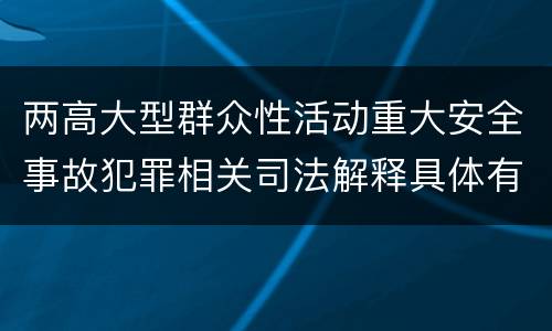 两高大型群众性活动重大安全事故犯罪相关司法解释具体有哪些内容