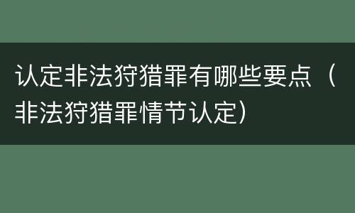 认定非法狩猎罪有哪些要点（非法狩猎罪情节认定）