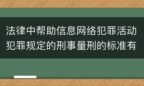 法律中帮助信息网络犯罪活动犯罪规定的刑事量刑的标准有哪些
