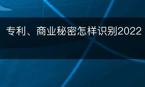专利、商业秘密怎样识别2022