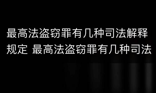 最高法盗窃罪有几种司法解释规定 最高法盗窃罪有几种司法解释规定