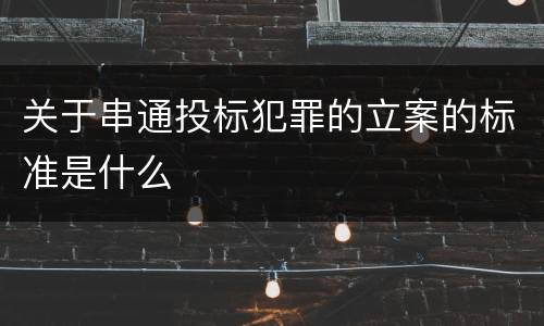 关于串通投标犯罪的立案的标准是什么