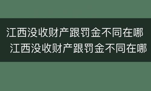 江西没收财产跟罚金不同在哪 江西没收财产跟罚金不同在哪缴纳
