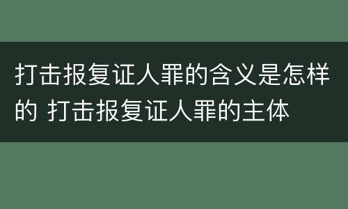 打击报复证人罪的含义是怎样的 打击报复证人罪的主体