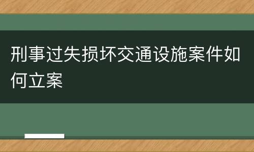 刑事过失损坏交通设施案件如何立案