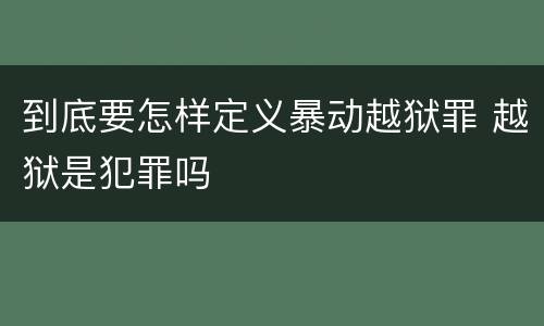 到底要怎样定义暴动越狱罪 越狱是犯罪吗