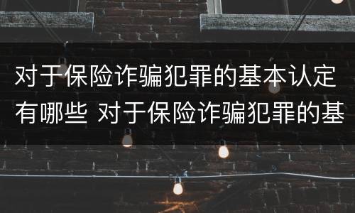 对于保险诈骗犯罪的基本认定有哪些 对于保险诈骗犯罪的基本认定有哪些要求