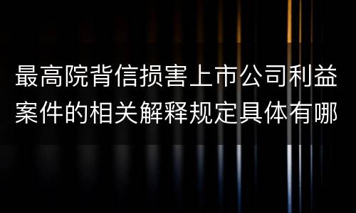 最高院背信损害上市公司利益案件的相关解释规定具体有哪些主要内容